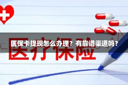 医保卡提现怎么办理？有靠谱渠道吗？